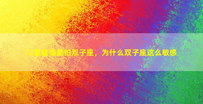 12星座谁最怕双子座，为什么双子座这么敏感