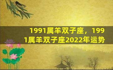 1991属羊双子座，1991属羊双子座2022年运势