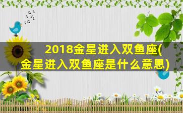 2018金星进入双鱼座(金星进入双鱼座是什么意思)