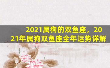 2021属狗的双鱼座，2021年属狗双鱼座全年运势详解