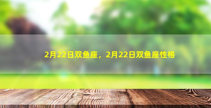 2月22日双鱼座，2月22日双鱼座性格