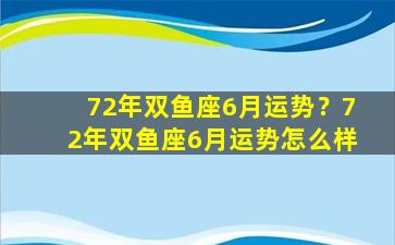 72年双鱼座6月运势？72年双鱼座6月运势怎么样