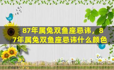 87年属兔双鱼座忌讳，87年属兔双鱼座忌讳什么颜色