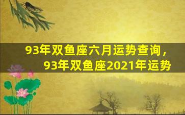 93年双鱼座六月运势查询，93年双鱼座2021年运势