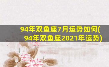 94年双鱼座7月运势如何(94年双鱼座2021年运势)