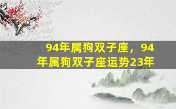 94年属狗双子座，94年属狗双子座运势23年