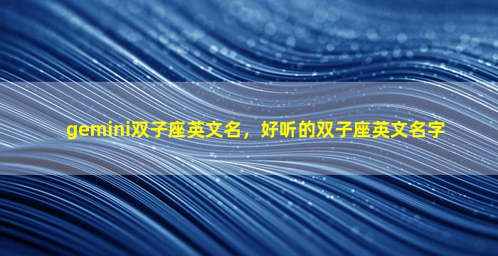 gemini双子座英文名，好听的双子座英文名字