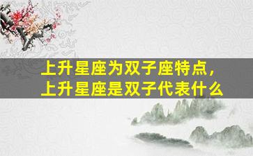 上升星座为双子座特点，上升星座是双子代表什么