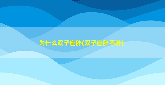 为什么双子座胖(双子座胖不胖)