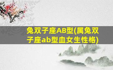 兔双子座AB型(属兔双子座ab型血女生性格)