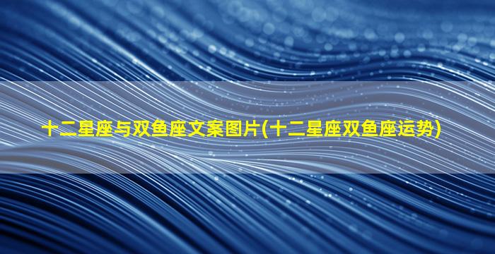 十二星座与双鱼座文案图片(十二星座双鱼座运势)