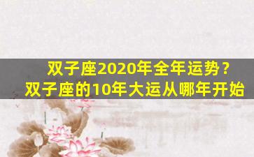 双子座2020年全年运势？双子座的10年大运从哪年开始