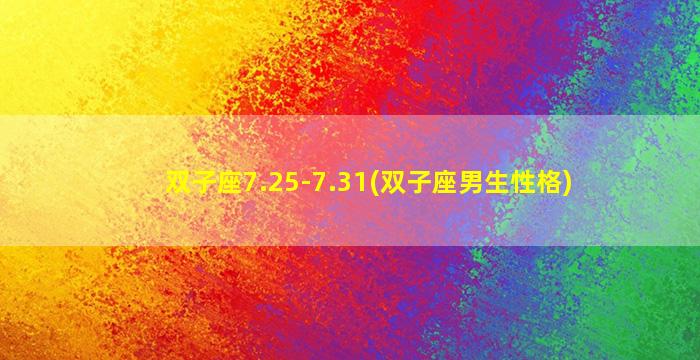 双子座7.25-7.31(双子座男生性格)