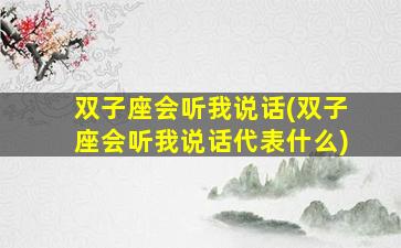 双子座会听我说话(双子座会听我说话代表什么)