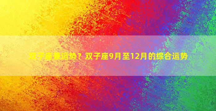 双子座兼运势？双子座9月至12月的综合运势