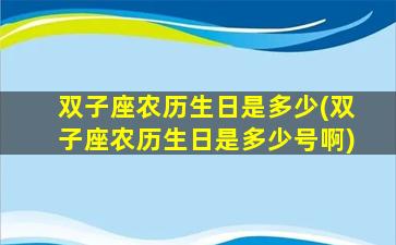 双子座农历生日是多少(双子座农历生日是多少号啊)