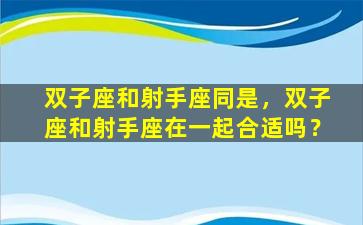 双子座和射手座同是，双子座和射手座在一起合适吗？