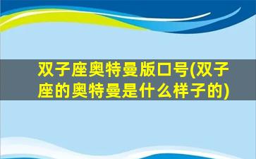 双子座奥特曼版口号(双子座的奥特曼是什么样子的)