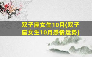 双子座女生10月(双子座女生10月感情运势)