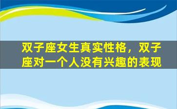 双子座女生真实性格，双子座对一个人没有兴趣的表现