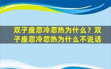 双子座忽冷忽热为什么？双子座忽冷忽热为什么不说话