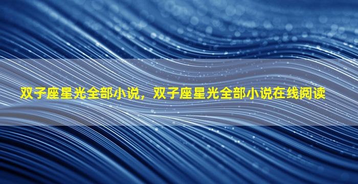 双子座星光全部小说，双子座星光全部小说在线阅读