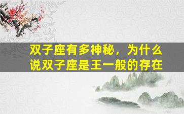 双子座有多神秘，为什么说双子座是王一般的存在