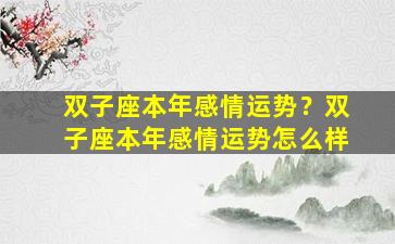 双子座本年感情运势？双子座本年感情运势怎么样