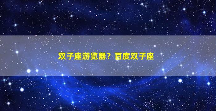 双子座游览器？百度双子座