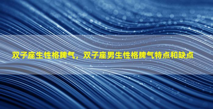 双子座生性格脾气，双子座男生性格脾气特点和缺点