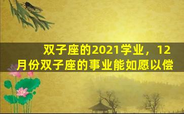 双子座的2021学业，12月份双子座的事业能如愿以偿