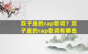 双子座的rap歌词？双子座的rap歌词有哪些