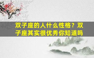 双子座的人什么性格？双子座其实很优秀你知道吗