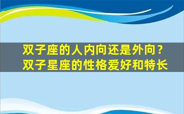 双子座的人内向还是外向？双子星座的性格爱好和特长