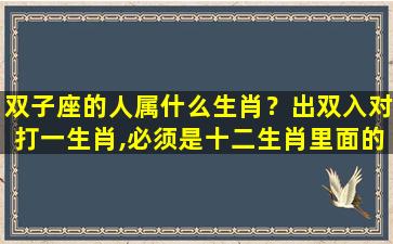 双子座的人属什么生肖？出双入对打一生肖,必须是十二生肖里面的