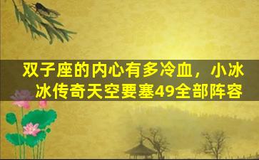 双子座的内心有多冷血，小冰冰传奇天空要塞49全部阵容