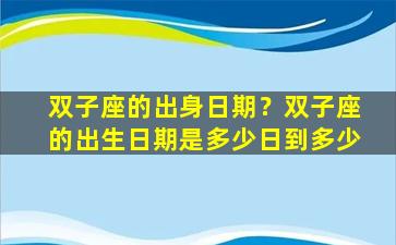 双子座的出身日期？双子座的出生日期是多少日到多少