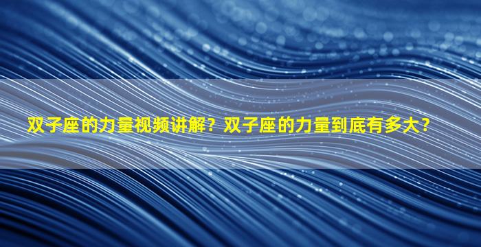 双子座的力量视频讲解？双子座的力量到底有多大？