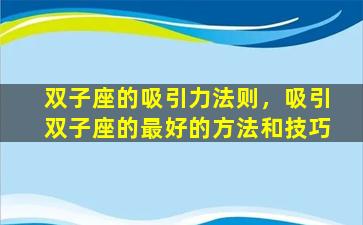 双子座的吸引力法则，吸引双子座的最好的方法和技巧