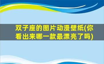 双子座的图片动漫壁纸(你看出来哪一款最漂亮了吗)