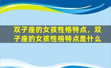 双子座的女孩性格特点，双子座的女孩性格特点是什么