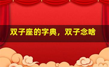 双子座的字典，双子念啥