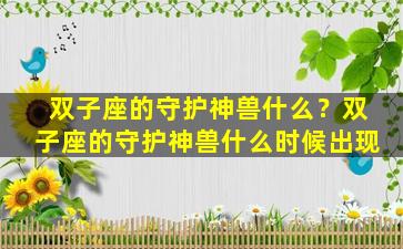 双子座的守护神兽什么？双子座的守护神兽什么时候出现