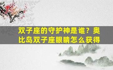 双子座的守护神是谁？奥比岛双子座眼睛怎么获得