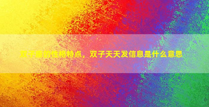 双子座的性格特点，双子天天发信息是什么意思