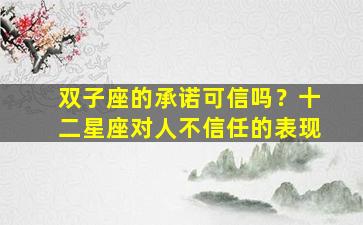 双子座的承诺可信吗？十二星座对人不信任的表现