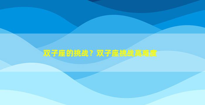 双子座的挑战？双子座挑战高难度