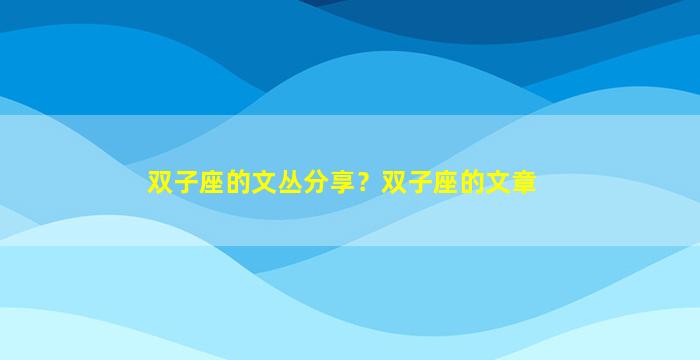 双子座的文丛分享？双子座的文章