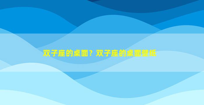 双子座的桌面？双子座的桌面壁纸