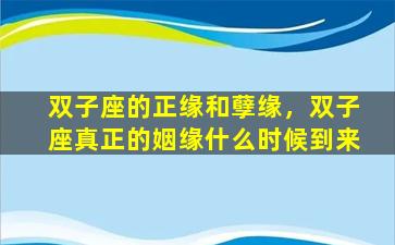 双子座的正缘和孽缘，双子座真正的姻缘什么时候到来